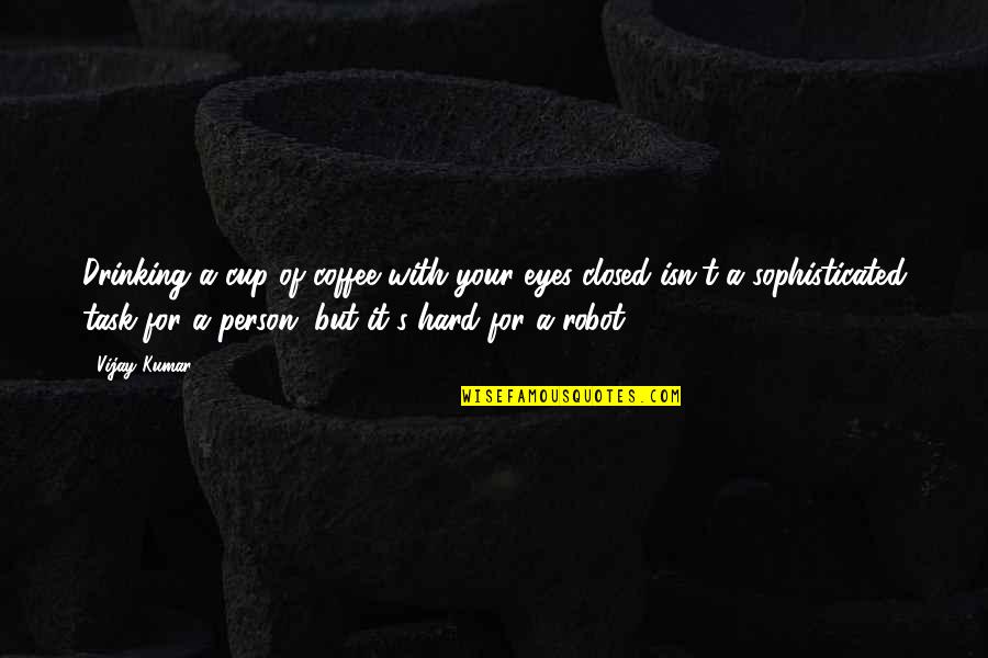 Kumar's Quotes By Vijay Kumar: Drinking a cup of coffee with your eyes Kumar's Quotes By Vijay Kumar: Drinking a cup of coffee with your eyes