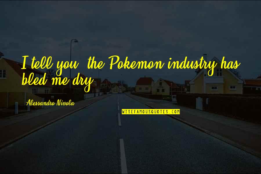 Kumasaka Brian Quotes By Alessandro Nivola: I tell you, the Pokemon industry has bled Kumasaka Brian Quotes By Alessandro Nivola: I tell you, the Pokemon industry has bled