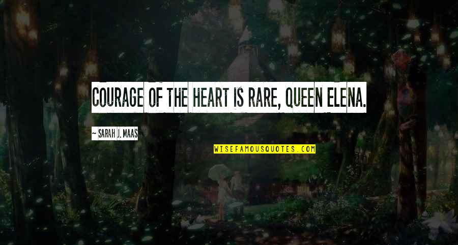 Kumashiro Yumiko Quotes By Sarah J. Maas: Courage of the heart is rare, Queen Elena.