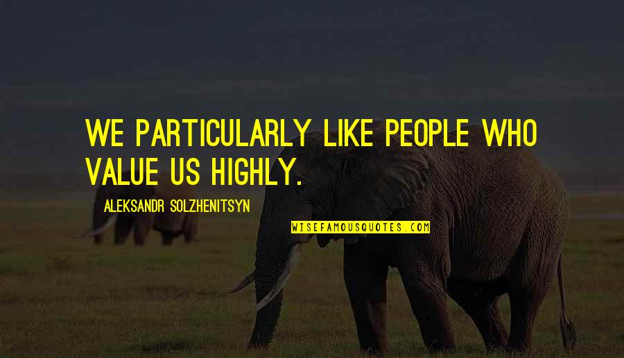 Kumbasarathinulla Quotes By Aleksandr Solzhenitsyn: We particularly like people who value us highly. Kumbasarathinulla Quotes By Aleksandr Solzhenitsyn: We particularly like people who value us highly.