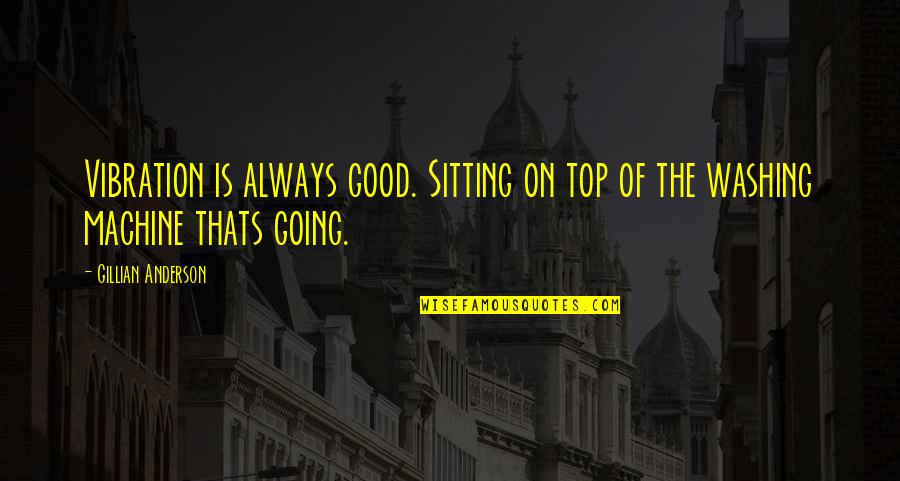 Kumble And Virat Quotes By Gillian Anderson: Vibration is always good. Sitting on top of