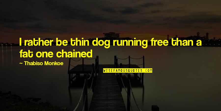 Kumble And Virat Quotes By Thabiso Monkoe: I rather be thin dog running free than