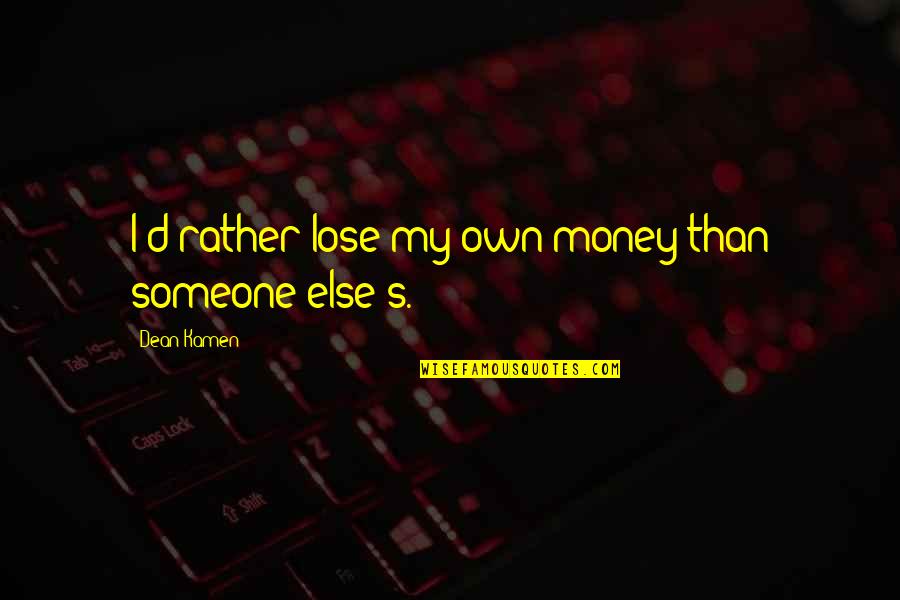Kumerica Quotes By Dean Kamen: I'd rather lose my own money than someone Kumerica Quotes By Dean Kamen: I'd rather lose my own money than someone