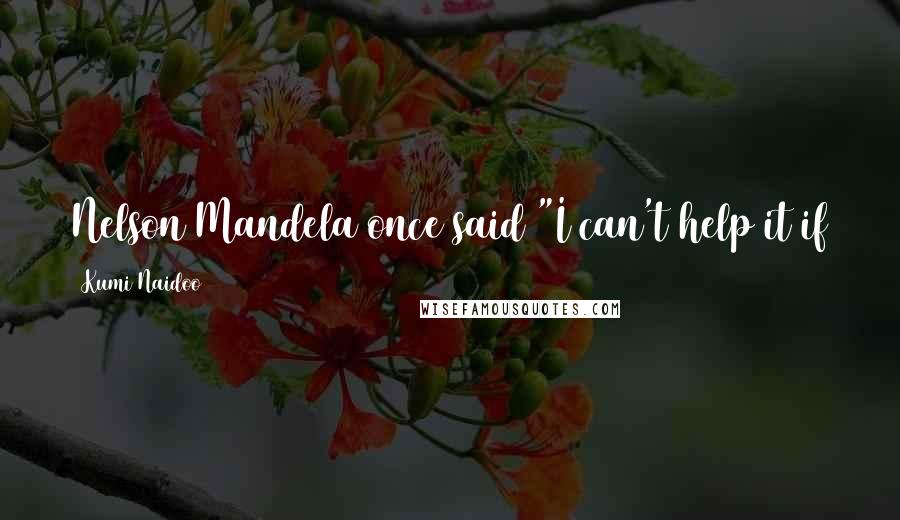 Kumi Naidoo quotes: Nelson Mandela once said "I can't help it if the ladies take note of me; I'm not going to protest."