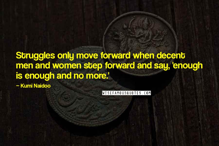 Kumi Naidoo quotes: Struggles only move forward when decent men and women step forward and say, 'enough is enough and no more.'