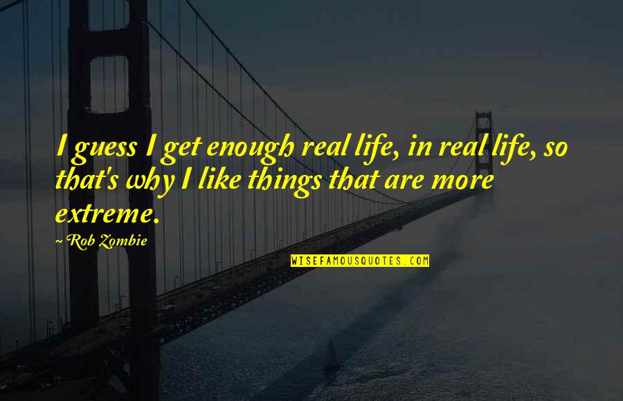 Kumie Chun Quotes By Rob Zombie: I guess I get enough real life, in Kumie Chun Quotes By Rob Zombie: I guess I get enough real life, in