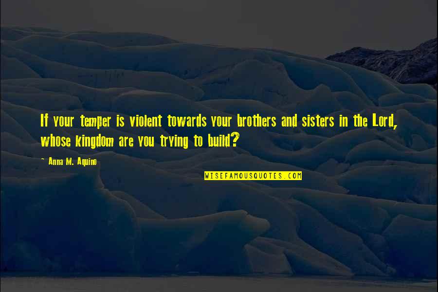 Kumiliki Board Quotes By Anna M. Aquino: If your temper is violent towards your brothers Kumiliki Board Quotes By Anna M. Aquino: If your temper is violent towards your brothers