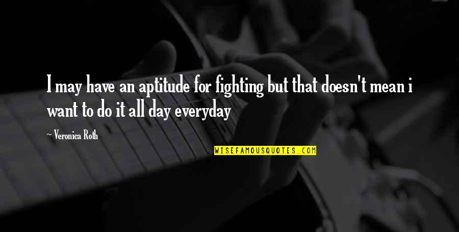 Kumintang Quotes By Veronica Roth: I may have an aptitude for fighting but Kumintang Quotes By Veronica Roth: I may have an aptitude for fighting but
