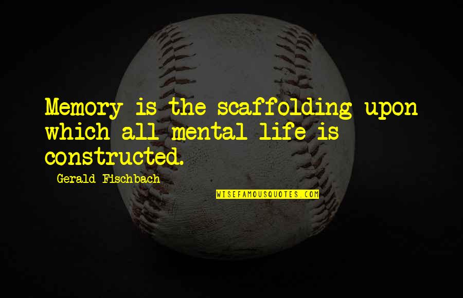 Kumite Quotes By Gerald Fischbach: Memory is the scaffolding upon which all mental