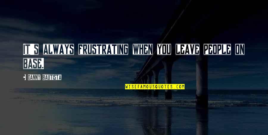 Kumiyama Godzilla Quotes By Danny Bautista: It's always frustrating when you leave people on