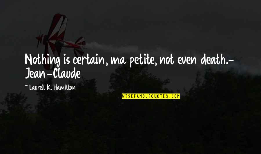 Kumlin And Fromm Quotes By Laurell K. Hamilton: Nothing is certain, ma petite, not even death.- Kumlin And Fromm Quotes By Laurell K. Hamilton: Nothing is certain, ma petite, not even death.-