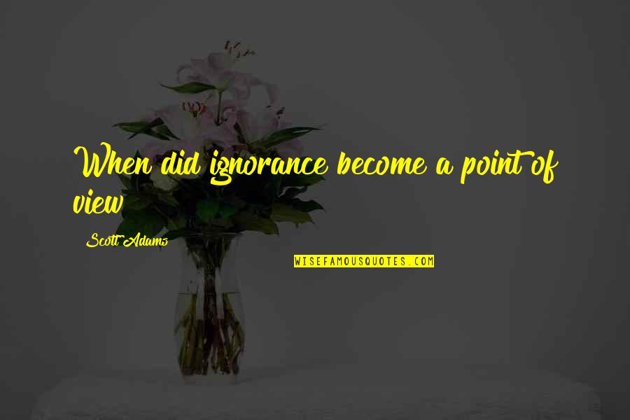 Kumlin And Fromm Quotes By Scott Adams: When did ignorance become a point of view? Kumlin And Fromm Quotes By Scott Adams: When did ignorance become a point of view?