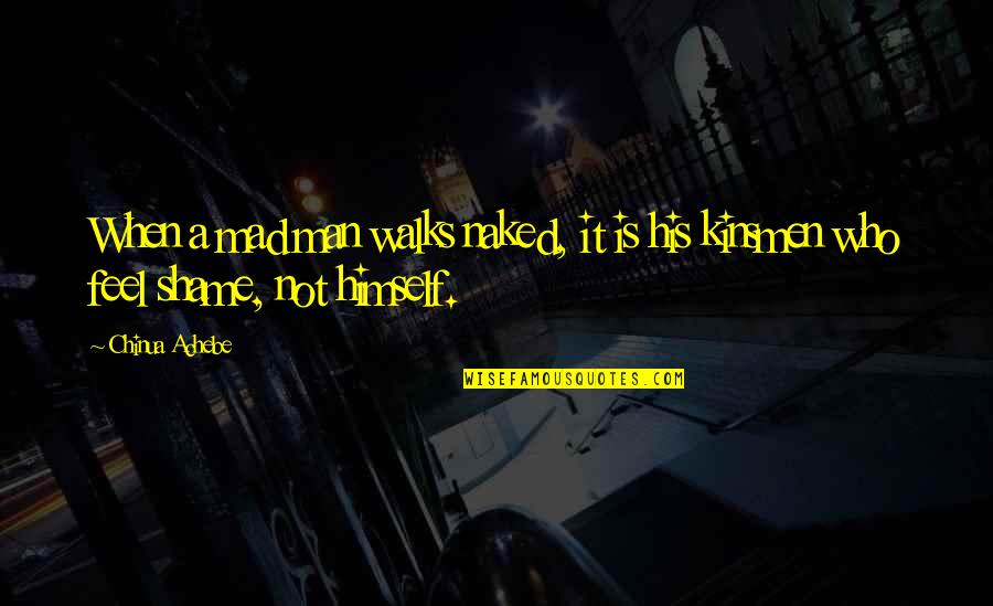 Kummin Mald Quotes By Chinua Achebe: When a mad man walks naked, it is