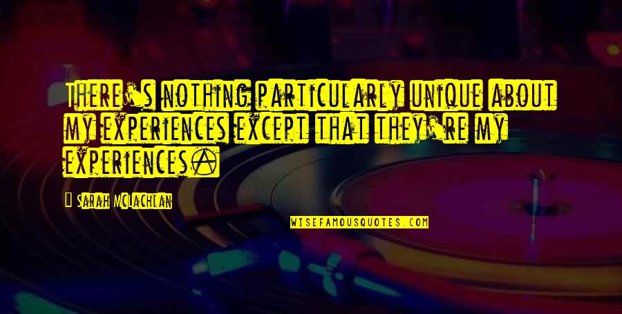 Kumperensya Quotes By Sarah McLachlan: There's nothing particularly unique about my experiences except Kumperensya Quotes By Sarah McLachlan: There's nothing particularly unique about my experiences except