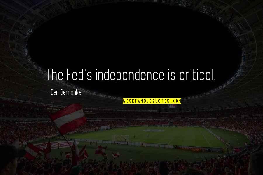 Kumral Quotes By Ben Bernanke: The Fed's independence is critical. Kumral Quotes By Ben Bernanke: The Fed's independence is critical.