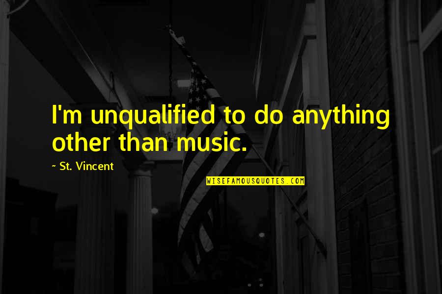 Kumral Quotes By St. Vincent: I'm unqualified to do anything other than music. Kumral Quotes By St. Vincent: I'm unqualified to do anything other than music.