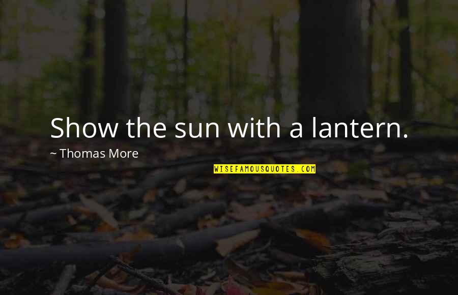 Kumral Quotes By Thomas More: Show the sun with a lantern. Kumral Quotes By Thomas More: Show the sun with a lantern.
