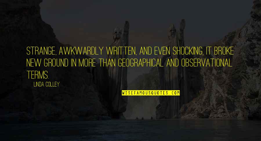 Kun Faya Kun Quotes By Linda Colley: Strange, awkwardly written, and even shocking, it broke Kun Faya Kun Quotes By Linda Colley: Strange, awkwardly written, and even shocking, it broke