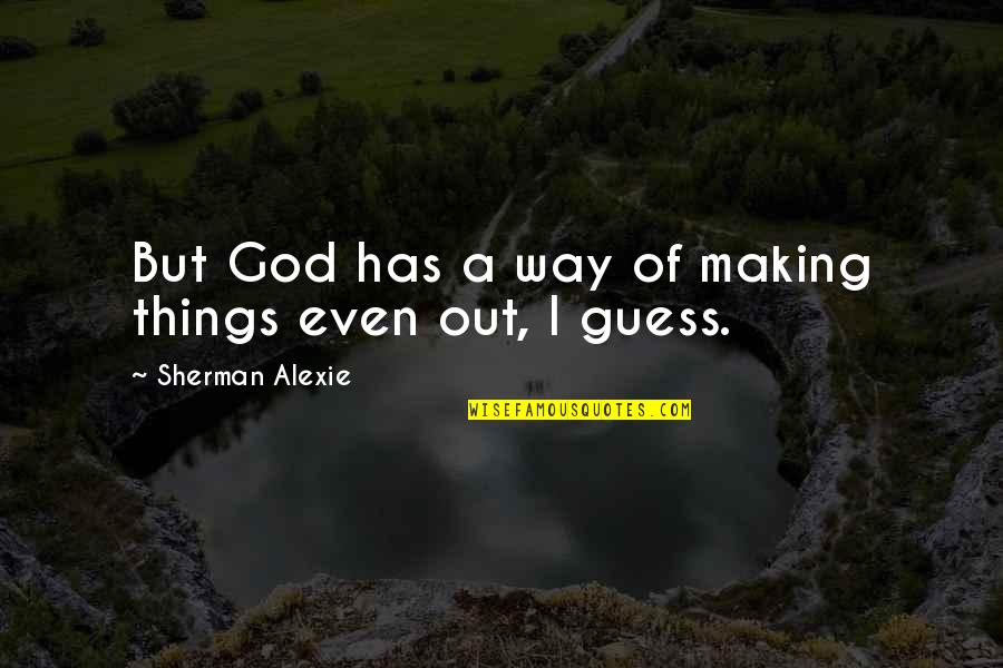 Kunaal Mithal Quotes By Sherman Alexie: But God has a way of making things Kunaal Mithal Quotes By Sherman Alexie: But God has a way of making things