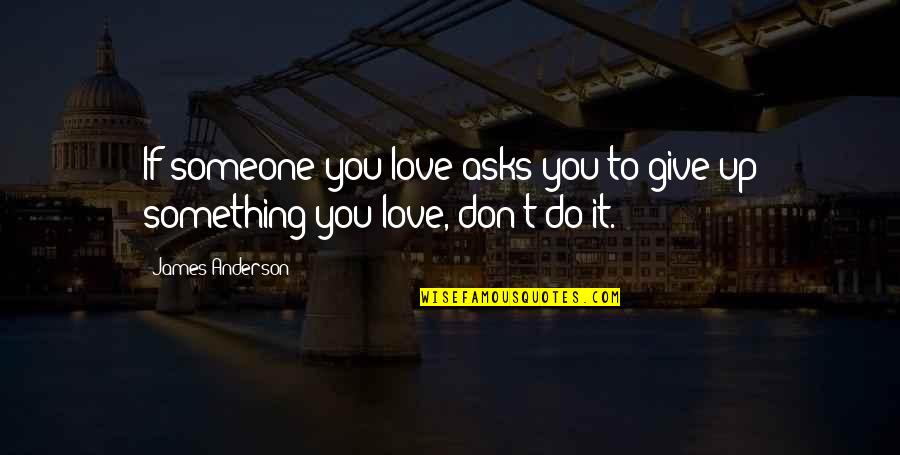 Kunakirwa Quotes By James Anderson: If someone you love asks you to give