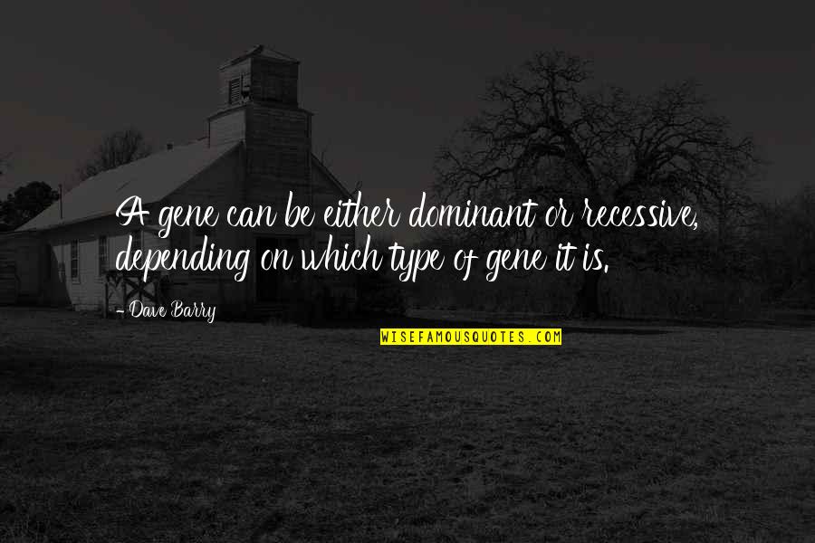 Kunal Kapoor Quotes By Dave Barry: A gene can be either dominant or recessive,