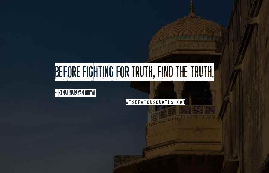 Kunal Narayan Uniyal quotes: Before fighting for truth, find the truth.