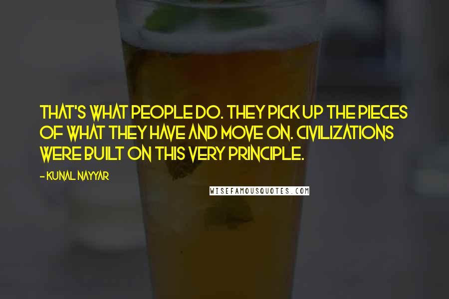 Kunal Nayyar quotes: That's what people do. They pick up the pieces of what they have and move on. Civilizations were built on this very principle.