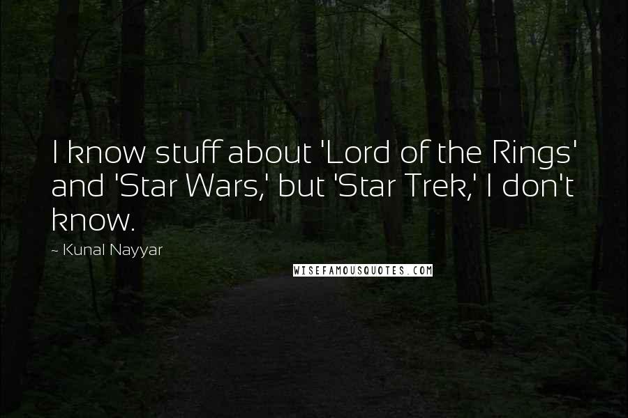 Kunal Nayyar quotes: I know stuff about 'Lord of the Rings' and 'Star Wars,' but 'Star Trek,' I don't know.