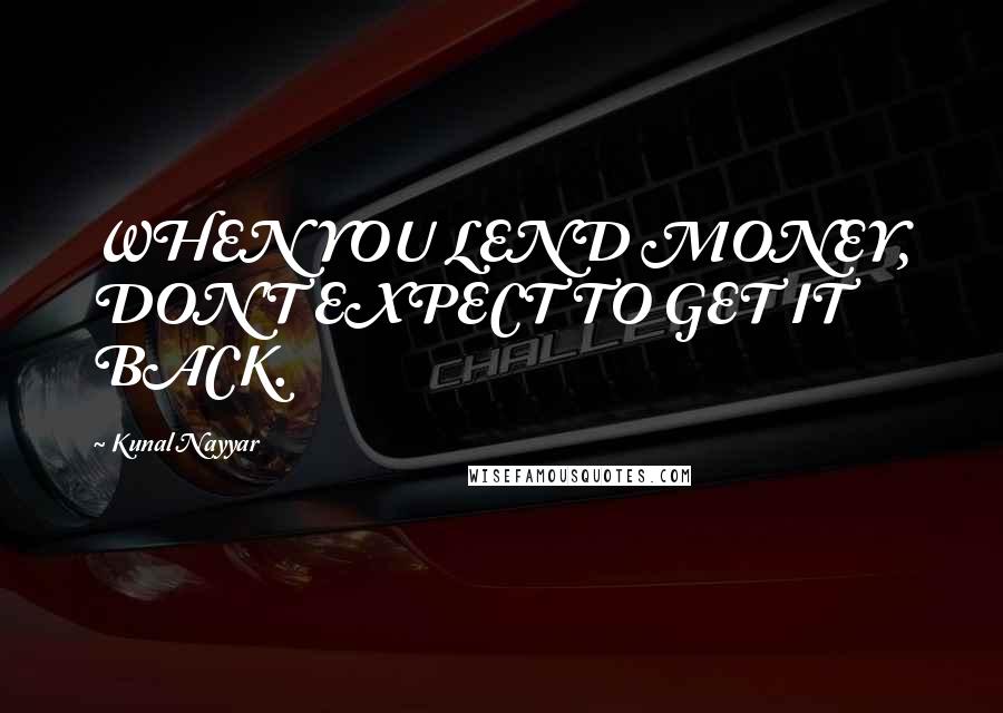 Kunal Nayyar quotes: WHEN YOU LEND MONEY, DON'T EXPECT TO GET IT BACK.