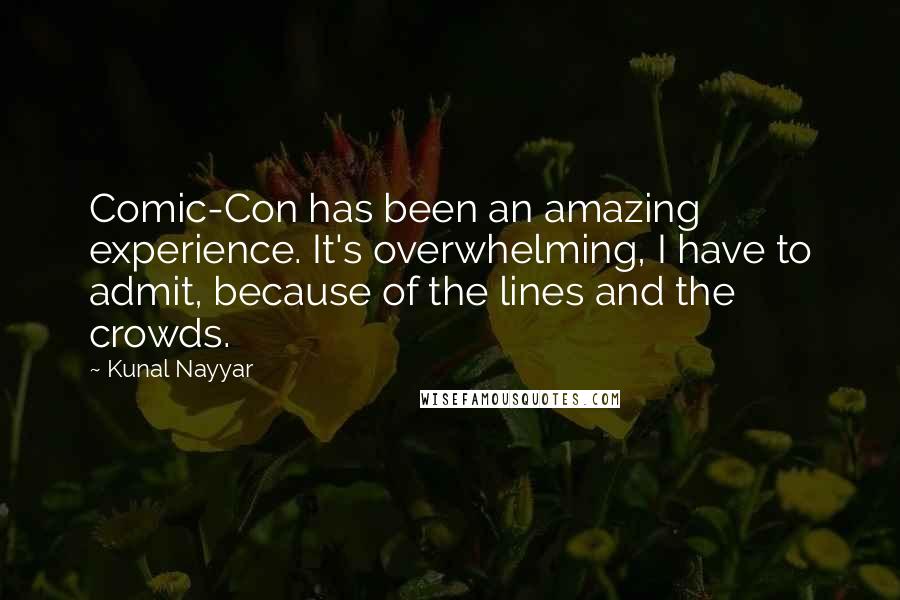 Kunal Nayyar quotes: Comic-Con has been an amazing experience. It's overwhelming, I have to admit, because of the lines and the crowds.