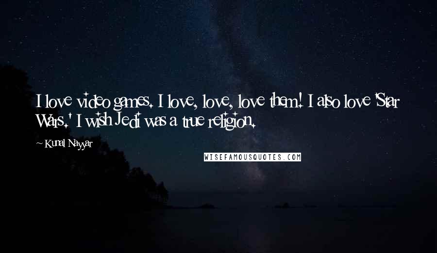 Kunal Nayyar quotes: I love video games. I love, love, love them! I also love 'Star Wars.' I wish Jedi was a true religion.