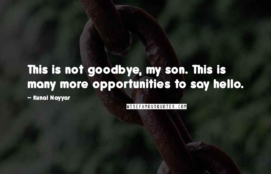 Kunal Nayyar quotes: This is not goodbye, my son. This is many more opportunities to say hello.