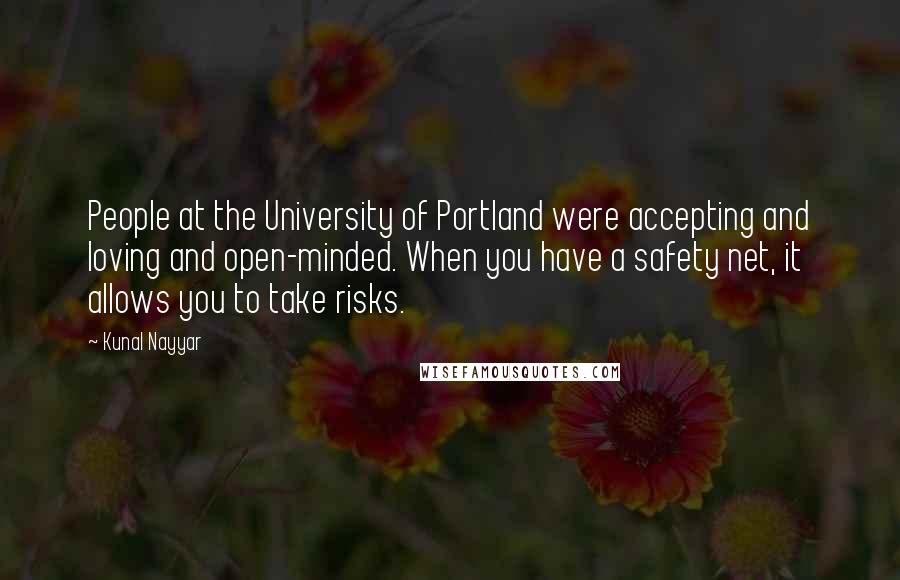 Kunal Nayyar quotes: People at the University of Portland were accepting and loving and open-minded. When you have a safety net, it allows you to take risks.