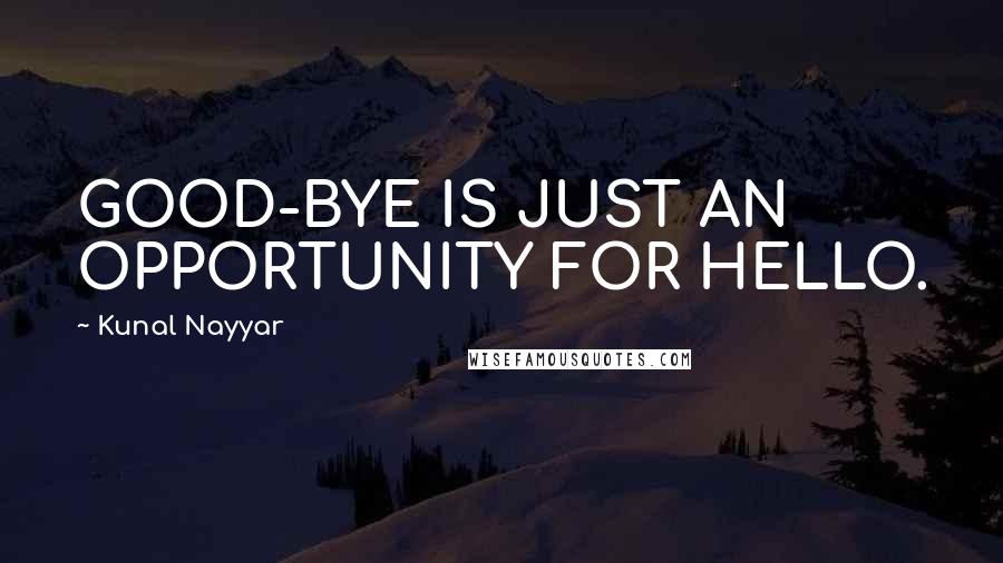 Kunal Nayyar quotes: GOOD-BYE IS JUST AN OPPORTUNITY FOR HELLO.