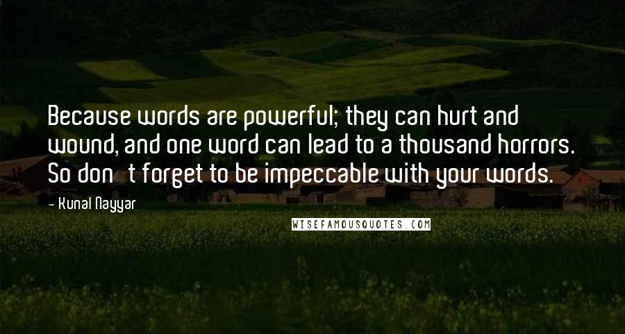 Kunal Nayyar quotes: Because words are powerful; they can hurt and wound, and one word can lead to a thousand horrors. So don't forget to be impeccable with your words.