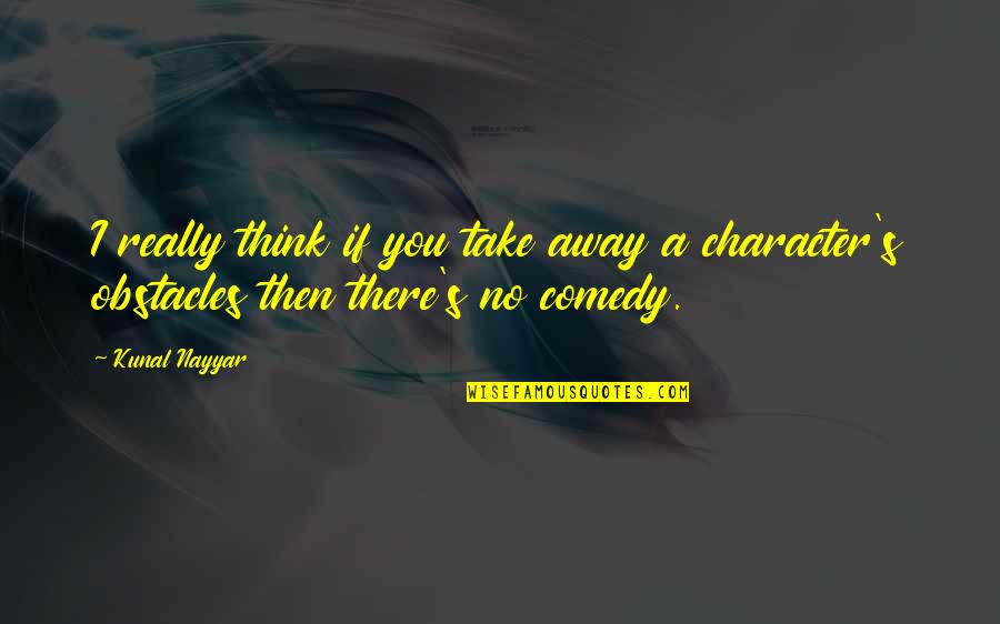 Kunal Nayyar Quotes By Kunal Nayyar: I really think if you take away a