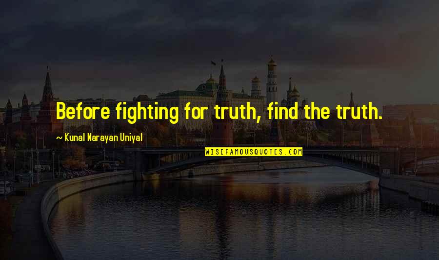 Kunal Quotes By Kunal Narayan Uniyal: Before fighting for truth, find the truth. Kunal Quotes By Kunal Narayan Uniyal: Before fighting for truth, find the truth.