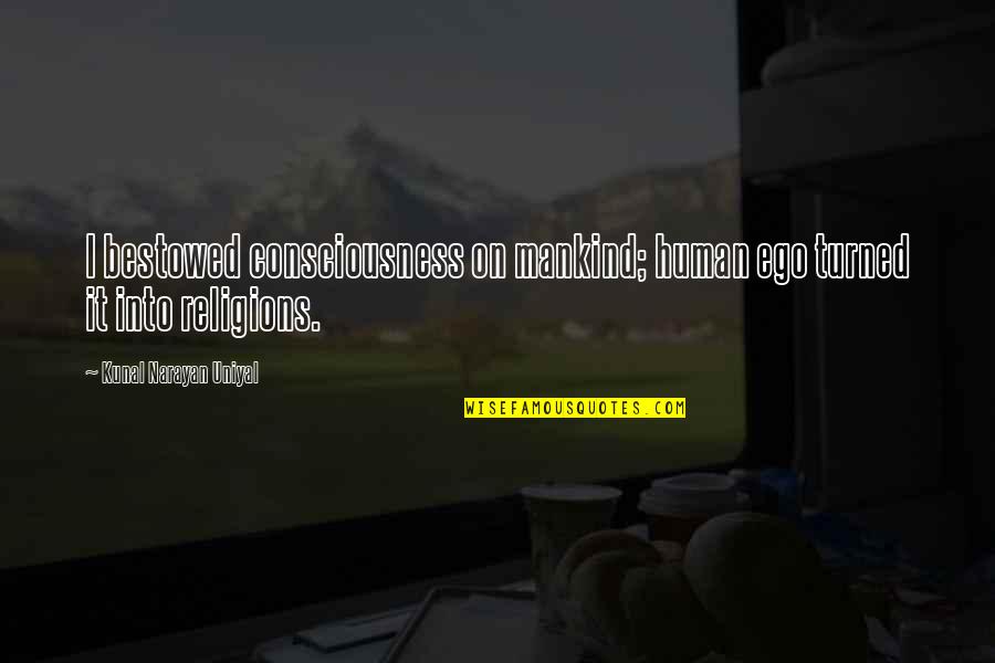Kunal Quotes By Kunal Narayan Uniyal: I bestowed consciousness on mankind; human ego turned Kunal Quotes By Kunal Narayan Uniyal: I bestowed consciousness on mankind; human ego turned