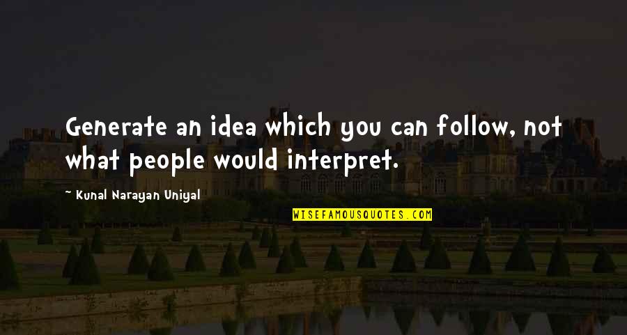 Kunal Quotes By Kunal Narayan Uniyal: Generate an idea which you can follow, not