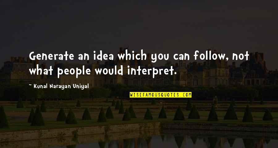Kunal Quotes By Kunal Narayan Uniyal: Generate an idea which you can follow, not Kunal Quotes By Kunal Narayan Uniyal: Generate an idea which you can follow, not
