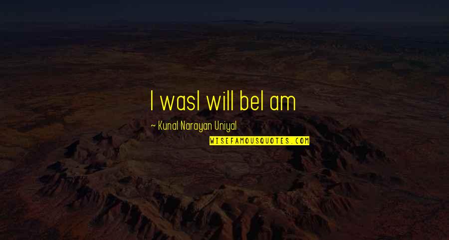 Kunal Quotes By Kunal Narayan Uniyal: I wasI will beI am