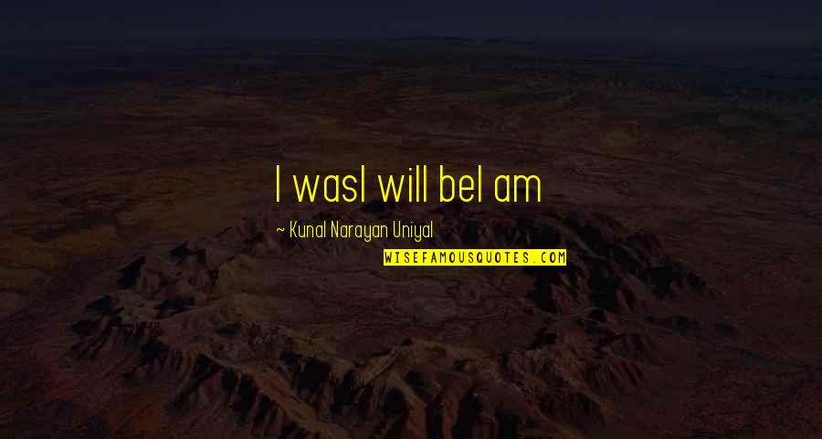 Kunal Quotes By Kunal Narayan Uniyal: I wasI will beI am Kunal Quotes By Kunal Narayan Uniyal: I wasI will beI am