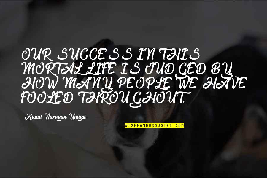 Kunal Quotes By Kunal Narayan Uniyal: OUR SUCCESS IN THIS MORTAL LIFE IS JUDGED