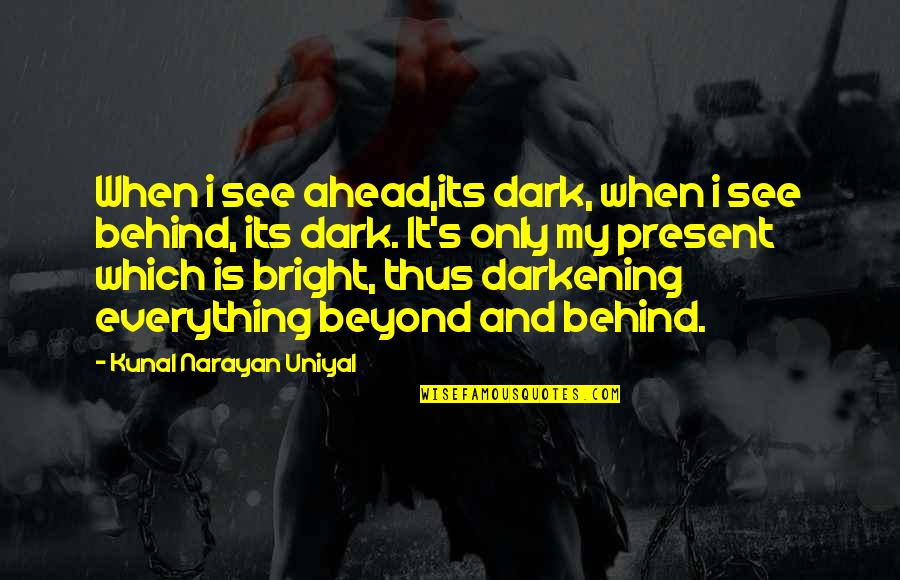 Kunal Quotes By Kunal Narayan Uniyal: When i see ahead,its dark, when i see