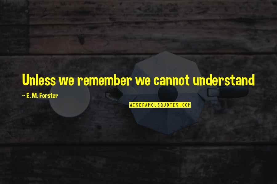 Kunchen Quotes By E. M. Forster: Unless we remember we cannot understand