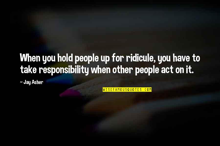 Kunchen Quotes By Jay Asher: When you hold people up for ridicule, you Kunchen Quotes By Jay Asher: When you hold people up for ridicule, you