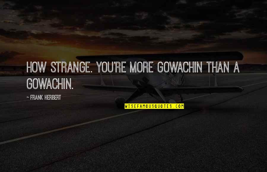 Kuncl Reality Quotes By Frank Herbert: How strange. You're more Gowachin than a Gowachin.