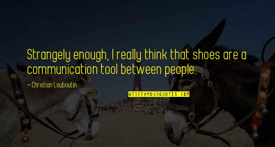 Kuncluv Quotes By Christian Louboutin: Strangely enough, I really think that shoes are Kuncluv Quotes By Christian Louboutin: Strangely enough, I really think that shoes are
