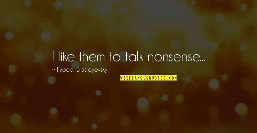 Kundalini Shakti Quotes By Fyodor Dostoyevsky: I like them to talk nonsense...