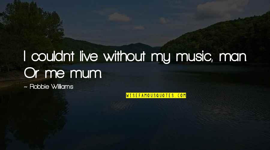 Kundalini Yoga Quotes By Robbie Williams: I couldn't live without my music, man. Or Kundalini Yoga Quotes By Robbie Williams: I couldn't live without my music, man. Or
